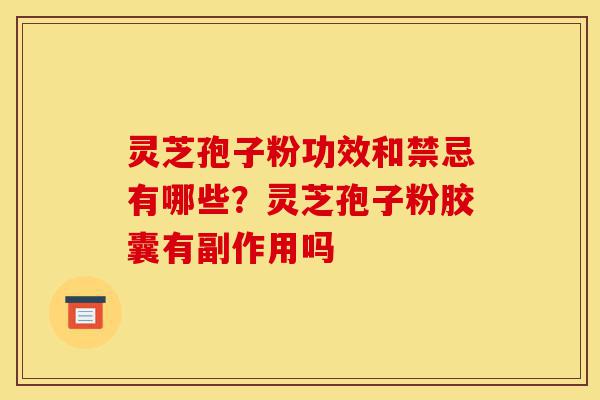 灵芝孢子粉功效和禁忌有哪些?灵芝孢子粉胶囊有副作用吗-第1张图片-灵芝之家 灵芝孢子粉功效和禁忌有哪些?灵芝孢子粉胶囊有副作用吗-第1张图片-灵芝之家