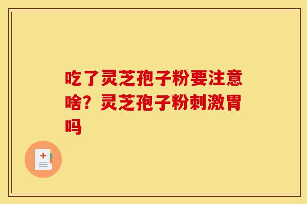 吃了灵芝孢子粉要注意啥?灵芝孢子粉刺激胃吗-第1张图片-灵芝之家 吃了灵芝孢子粉要注意啥?灵芝孢子粉刺激胃吗-第1张图片-灵芝之家