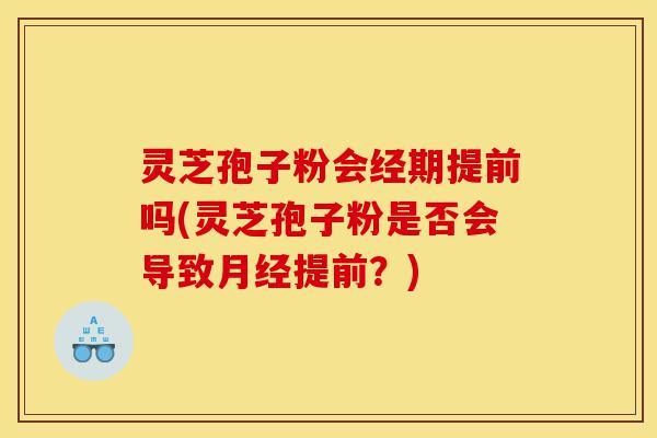 灵芝孢子粉会经期提前吗(灵芝孢子粉是否会导致月经提前?)-第1张图片-灵芝之家 灵芝孢子粉会经期提前吗(灵芝孢子粉是否会导致月经提前?)-第1张图片-灵芝之家