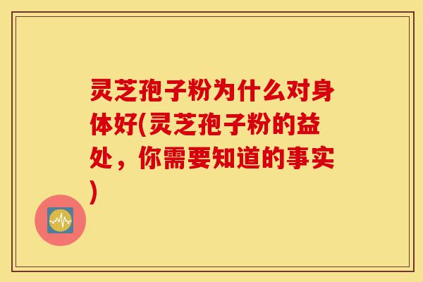 灵芝孢子粉为什么对身体好(灵芝孢子粉的益处,你需要知道的事实)-第1张图片-灵芝之家 灵芝孢子粉为什么对身体好(灵芝孢子粉的益处,你需要知道的事实)-第1张图片-灵芝之家