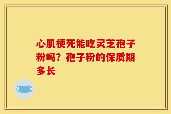心肌梗死能吃灵芝孢子粉吗?孢子粉的保质期多长-第1张图片-灵芝之家 心肌梗死能吃灵芝孢子粉吗?孢子粉的保质期多长-第1张图片-灵芝之家