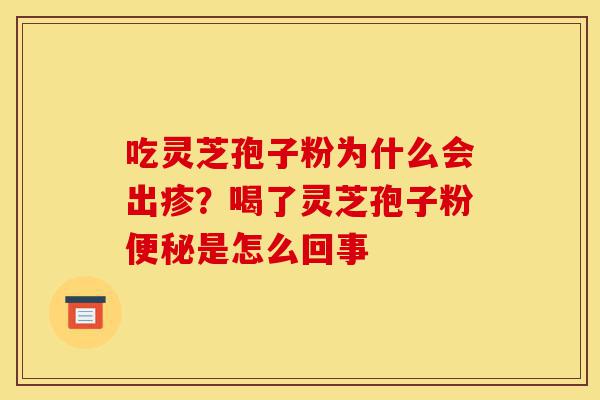 吃灵芝孢子粉为什么会出疹?喝了灵芝孢子粉便秘是怎么回事-第1张图片-灵芝之家 吃灵芝孢子粉为什么会出疹?喝了灵芝孢子粉便秘是怎么回事-第1张图片-灵芝之家