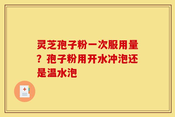 灵芝孢子粉一次服用量?孢子粉用开水冲泡还是温水泡-第1张图片-灵芝之家 灵芝孢子粉一次服用量?孢子粉用开水冲泡还是温水泡-第1张图片-灵芝之家