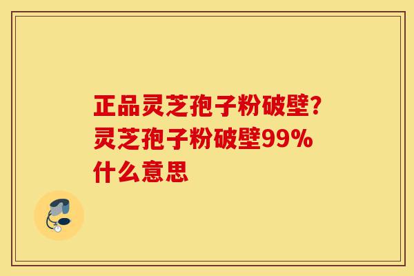 正品灵芝孢子粉破壁?灵芝孢子粉破壁99%什么意思-第1张图片-灵芝之家 正品灵芝孢子粉破壁?灵芝孢子粉破壁99%什么意思-第1张图片-灵芝之家