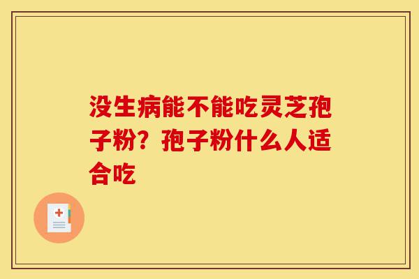 没生病能不能吃灵芝孢子粉?孢子粉什么人适合吃-第1张图片-灵芝之家 没生病能不能吃灵芝孢子粉?孢子粉什么人适合吃-第1张图片-灵芝之家