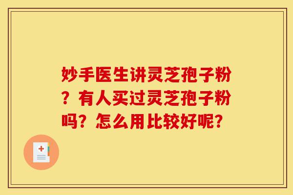 妙手医生讲灵芝孢子粉?有人买过灵芝孢子粉吗?怎么用比较好呢?-第1张图片-灵芝之家 妙手医生讲灵芝孢子粉?有人买过灵芝孢子粉吗?怎么用比较好呢?-第1张图片-灵芝之家