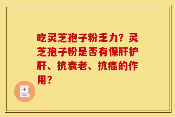 吃灵芝孢子粉乏力?灵芝孢子粉是否有保肝护肝、抗衰老、抗癌的作用?-第1张图片-灵芝之家 吃灵芝孢子粉乏力?灵芝孢子粉是否有保肝护肝、抗衰老、抗癌的作用?-第1张图片-灵芝之家