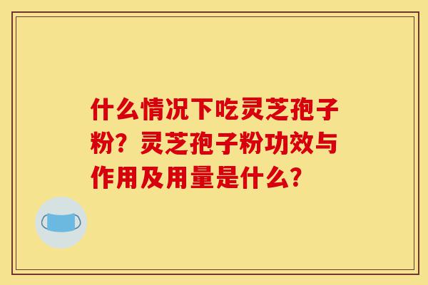 什么情况下吃灵芝孢子粉?灵芝孢子粉功效与作用及用量是什么?-第1张图片-灵芝之家 什么情况下吃灵芝孢子粉?灵芝孢子粉功效与作用及用量是什么?-第1张图片-灵芝之家