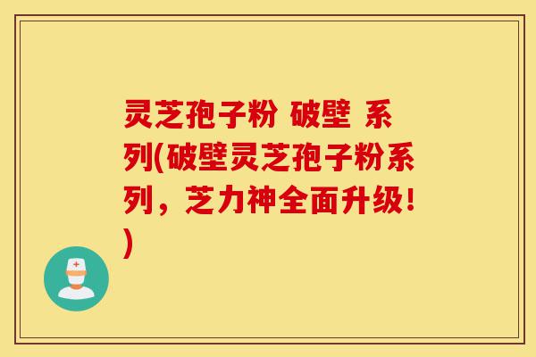 灵芝孢子粉 破壁 系列(破壁灵芝孢子粉系列,芝力神全面升级!)-第1张图片-灵芝之家 灵芝孢子粉 破壁 系列(破壁灵芝孢子粉系列,芝力神全面升级!)-第1张图片-灵芝之家