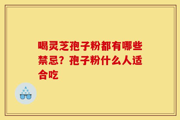 喝灵芝孢子粉都有哪些禁忌?孢子粉什么人适合吃-第1张图片-灵芝之家 喝灵芝孢子粉都有哪些禁忌?孢子粉什么人适合吃-第1张图片-灵芝之家