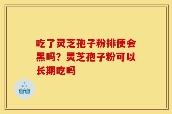 吃了灵芝孢子粉排便会黑吗?灵芝孢子粉可以长期吃吗-第1张图片-灵芝之家 吃了灵芝孢子粉排便会黑吗?灵芝孢子粉可以长期吃吗-第1张图片-灵芝之家