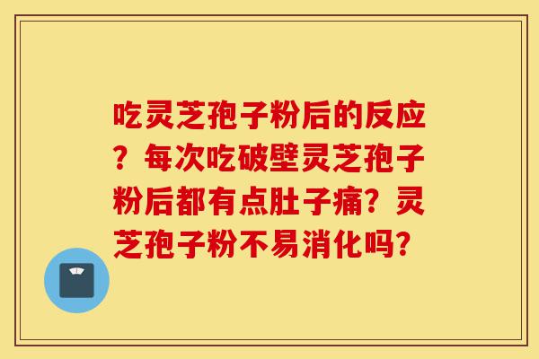 吃灵芝孢子粉后的反应?每次吃破壁灵芝孢子粉后都有点肚子痛?灵芝孢子粉不易消化吗?-第1张图片-灵芝之家 吃灵芝孢子粉后的反应?每次吃破壁灵芝孢子粉后都有点肚子痛?灵芝孢子粉不易消化吗?-第1张图片-灵芝之家