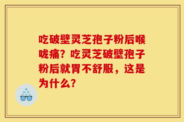 吃破壁灵芝孢子粉后喉咙痛?吃灵芝破壁孢子粉后就胃不舒服,这是为什么?-第1张图片-灵芝之家 吃破壁灵芝孢子粉后喉咙痛?吃灵芝破壁孢子粉后就胃不舒服,这是为什么?-第1张图片-灵芝之家