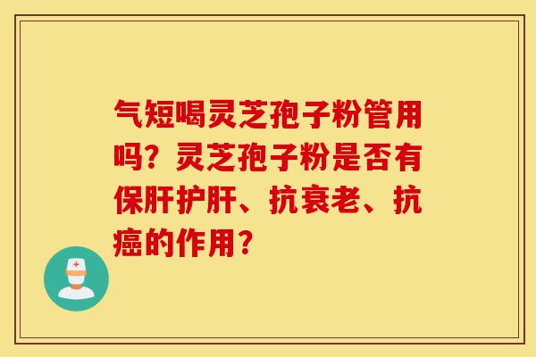 气短喝灵芝孢子粉管用吗?灵芝孢子粉是否有保肝护肝、抗衰老、抗癌的作用?-第1张图片-灵芝之家 气短喝灵芝孢子粉管用吗?灵芝孢子粉是否有保肝护肝、抗衰老、抗癌的作用?-第1张图片-灵芝之家