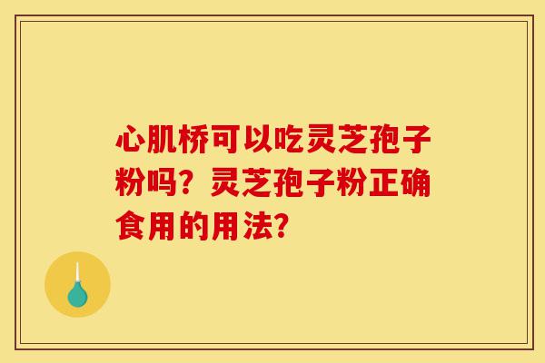 心肌桥可以吃灵芝孢子粉吗?灵芝孢子粉正确食用的用法?-第1张图片-灵芝之家 心肌桥可以吃灵芝孢子粉吗?灵芝孢子粉正确食用的用法?-第1张图片-灵芝之家
