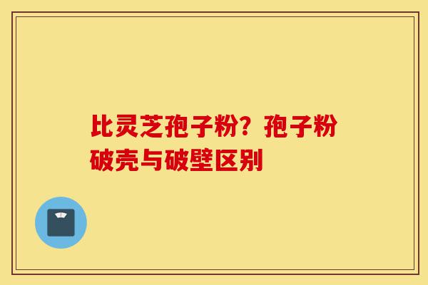 比灵芝孢子粉?孢子粉破壳与破壁区别-第1张图片-灵芝之家 比灵芝孢子粉?孢子粉破壳与破壁区别-第1张图片-灵芝之家