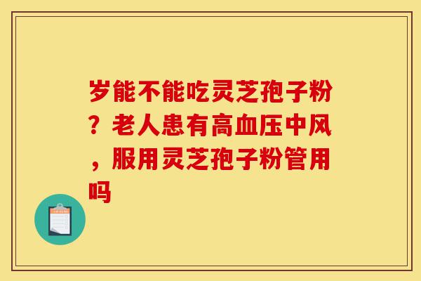 岁能不能吃灵芝孢子粉?老人患有高血压中风,服用灵芝孢子粉管用吗-第1张图片-灵芝之家 岁能不能吃灵芝孢子粉?老人患有高血压中风,服用灵芝孢子粉管用吗-第1张图片-灵芝之家