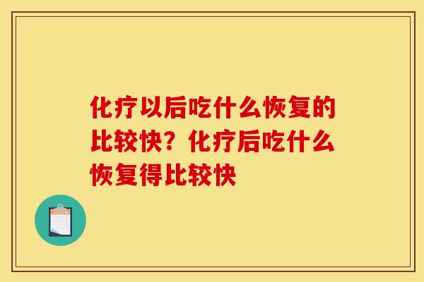 化疗以后吃什么恢复的比较快?化疗后吃什么恢复得比较快-第1张图片-灵芝之家 化疗以后吃什么恢复的比较快?化疗后吃什么恢复得比较快-第1张图片-灵芝之家