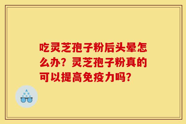 吃灵芝孢子粉后头晕怎么办?灵芝孢子粉真的可以提高免疫力吗?-第1张图片-灵芝之家 吃灵芝孢子粉后头晕怎么办?灵芝孢子粉真的可以提高免疫力吗?-第1张图片-灵芝之家