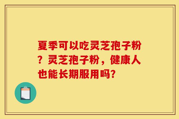 夏季可以吃灵芝孢子粉?灵芝孢子粉,健康人也能长期服用吗?-第1张图片-灵芝之家 夏季可以吃灵芝孢子粉?灵芝孢子粉,健康人也能长期服用吗?-第1张图片-灵芝之家