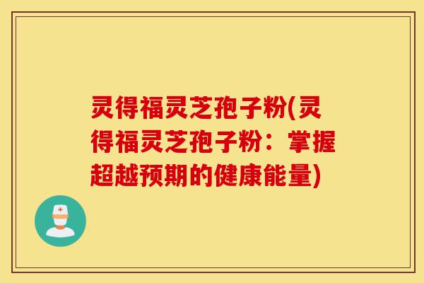 灵得福灵芝孢子粉(灵得福灵芝孢子粉：掌握超越预期的健康能量)-第1张图片-灵芝之家