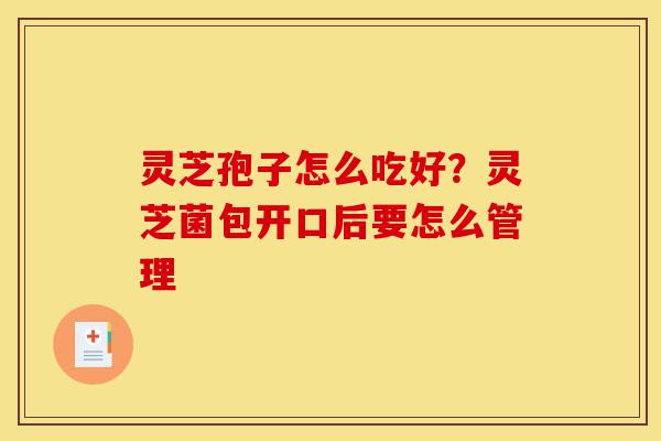 灵芝孢子怎么吃好?灵芝菌包开口后要怎么管理-第1张图片-灵芝之家 灵芝孢子怎么吃好?灵芝菌包开口后要怎么管理-第1张图片-灵芝之家