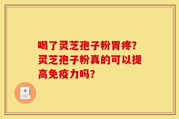 喝了灵芝孢子粉胃疼？灵芝孢子粉真的可以提高免疫力吗？-第1张图片-灵芝之家