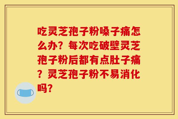 吃灵芝孢子粉嗓子痛怎么办?每次吃破壁灵芝孢子粉后都有点肚子痛?灵芝孢子粉不易消化吗?-第1张图片-灵芝之家 吃灵芝孢子粉嗓子痛怎么办?每次吃破壁灵芝孢子粉后都有点肚子痛?灵芝孢子粉不易消化吗?-第1张图片-灵芝之家