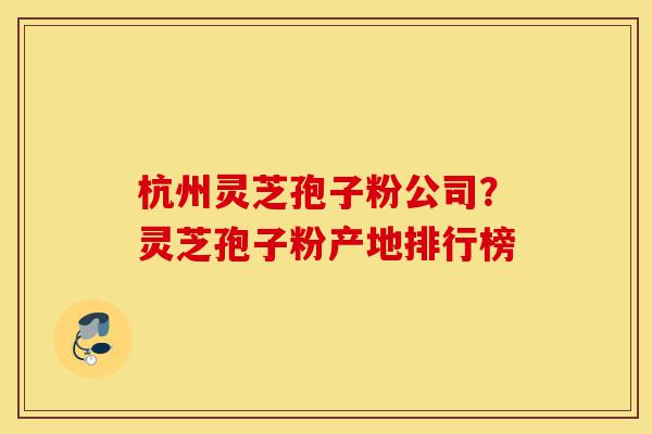 杭州灵芝孢子粉公司?灵芝孢子粉产地排行榜-第1张图片-灵芝之家 杭州灵芝孢子粉公司?灵芝孢子粉产地排行榜-第1张图片-灵芝之家