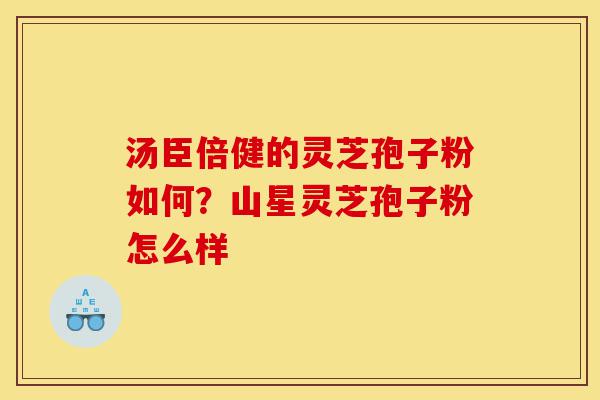 汤臣倍健的灵芝孢子粉如何?山星灵芝孢子粉怎么样-第1张图片-灵芝之家 汤臣倍健的灵芝孢子粉如何?山星灵芝孢子粉怎么样-第1张图片-灵芝之家