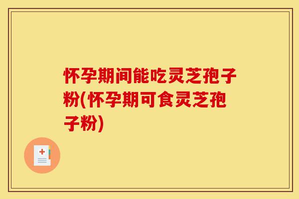 怀孕期间能吃灵芝孢子粉(怀孕期可食灵芝孢子粉)-第1张图片-灵芝之家 怀孕期间能吃灵芝孢子粉(怀孕期可食灵芝孢子粉)-第1张图片-灵芝之家