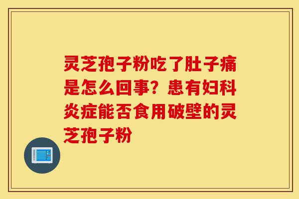 灵芝孢子粉吃了肚子痛是怎么回事?患有妇科炎症能否食用破壁的灵芝孢子粉-第1张图片-灵芝之家 灵芝孢子粉吃了肚子痛是怎么回事?患有妇科炎症能否食用破壁的灵芝孢子粉-第1张图片-灵芝之家