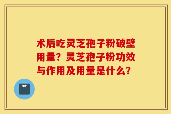 术后吃灵芝孢子粉破壁用量?灵芝孢子粉功效与作用及用量是什么?-第1张图片-灵芝之家 术后吃灵芝孢子粉破壁用量?灵芝孢子粉功效与作用及用量是什么?-第1张图片-灵芝之家