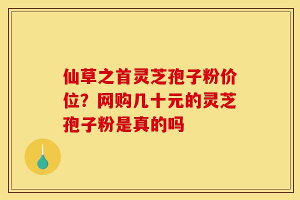 仙草之首灵芝孢子粉价位?网购几十元的灵芝孢子粉是真的吗-第1张图片-灵芝之家 仙草之首灵芝孢子粉价位?网购几十元的灵芝孢子粉是真的吗-第1张图片-灵芝之家