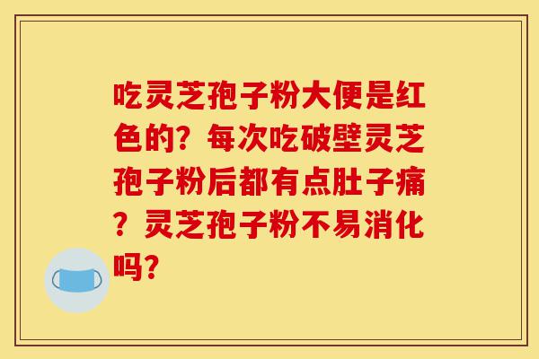 吃灵芝孢子粉大便是红色的?每次吃破壁灵芝孢子粉后都有点肚子痛?灵芝孢子粉不易消化吗?-第1张图片-灵芝之家 吃灵芝孢子粉大便是红色的?每次吃破壁灵芝孢子粉后都有点肚子痛?灵芝孢子粉不易消化吗?-第1张图片-灵芝之家
