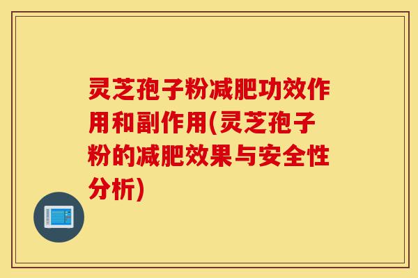 灵芝孢子粉减肥功效作用和副作用(灵芝孢子粉的减肥效果与安全性分析)-第1张图片-灵芝之家 灵芝孢子粉减肥功效作用和副作用(灵芝孢子粉的减肥效果与安全性分析)-第1张图片-灵芝之家