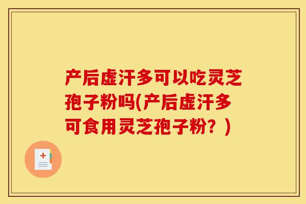 产后虚汗多可以吃灵芝孢子粉吗(产后虚汗多可食用灵芝孢子粉?)-第1张图片-灵芝之家 产后虚汗多可以吃灵芝孢子粉吗(产后虚汗多可食用灵芝孢子粉?)-第1张图片-灵芝之家