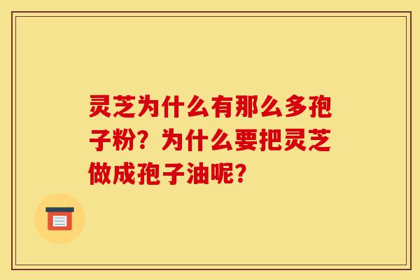 灵芝为什么有那么多孢子粉?为什么要把灵芝做成孢子油呢?-第1张图片-灵芝之家 灵芝为什么有那么多孢子粉?为什么要把灵芝做成孢子油呢?-第1张图片-灵芝之家