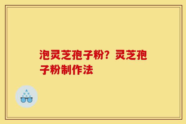 泡灵芝孢子粉?灵芝孢子粉制作法-第1张图片-灵芝之家 泡灵芝孢子粉?灵芝孢子粉制作法-第1张图片-灵芝之家