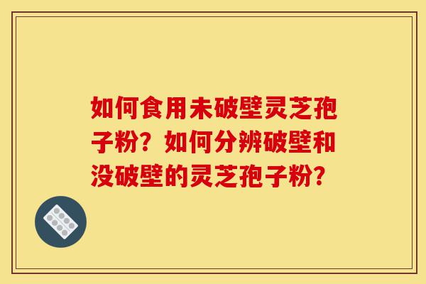 如何食用未破壁灵芝孢子粉?如何分辨破壁和没破壁的灵芝孢子粉?-第1张图片-灵芝之家 如何食用未破壁灵芝孢子粉?如何分辨破壁和没破壁的灵芝孢子粉?-第1张图片-灵芝之家