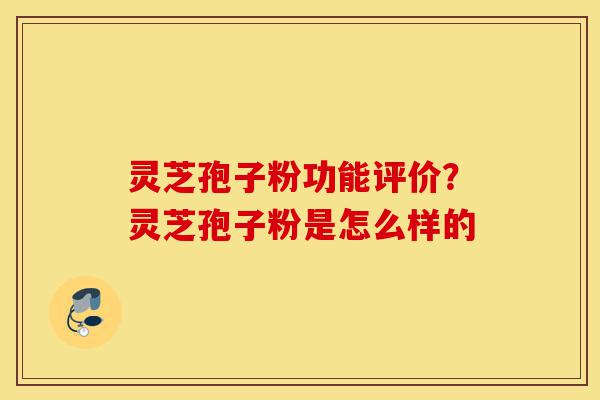 灵芝孢子粉功能评价?灵芝孢子粉是怎么样的-第1张图片-灵芝之家 灵芝孢子粉功能评价?灵芝孢子粉是怎么样的-第1张图片-灵芝之家
