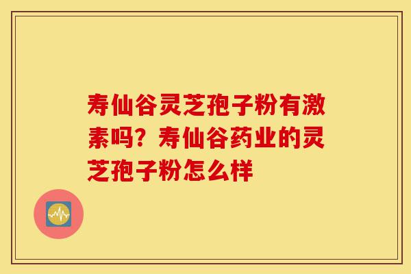 寿仙谷灵芝孢子粉有激素吗?寿仙谷药业的灵芝孢子粉怎么样-第1张图片-灵芝之家 寿仙谷灵芝孢子粉有激素吗?寿仙谷药业的灵芝孢子粉怎么样-第1张图片-灵芝之家