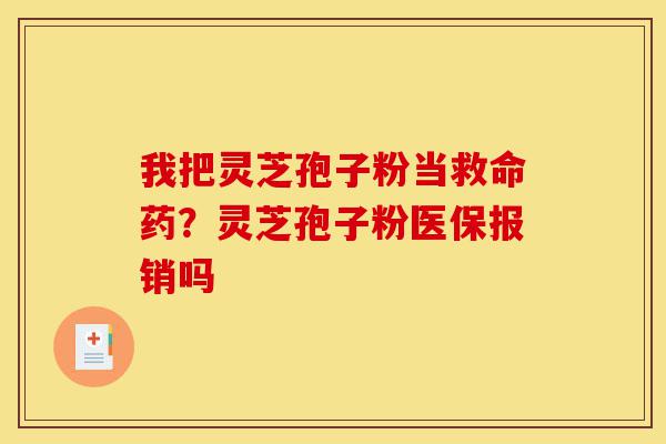 我把灵芝孢子粉当救命药?灵芝孢子粉医保报销吗-第1张图片-灵芝之家 我把灵芝孢子粉当救命药?灵芝孢子粉医保报销吗-第1张图片-灵芝之家