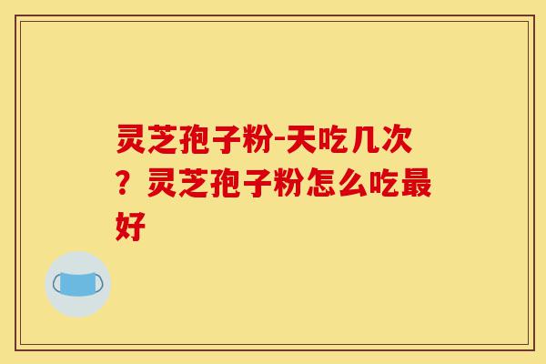 灵芝孢子粉-天吃几次?灵芝孢子粉怎么吃最好-第1张图片-灵芝之家 灵芝孢子粉-天吃几次?灵芝孢子粉怎么吃最好-第1张图片-灵芝之家