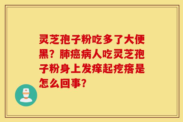 灵芝孢子粉吃多了大便黑?肺癌病人吃灵芝孢子粉身上发痒起疙瘩是怎么回事?-第1张图片-灵芝之家 灵芝孢子粉吃多了大便黑?肺癌病人吃灵芝孢子粉身上发痒起疙瘩是怎么回事?-第1张图片-灵芝之家