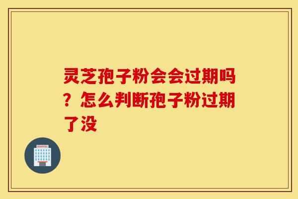 灵芝孢子粉会会过期吗?怎么判断孢子粉过期了没-第1张图片-灵芝之家 灵芝孢子粉会会过期吗?怎么判断孢子粉过期了没-第1张图片-灵芝之家