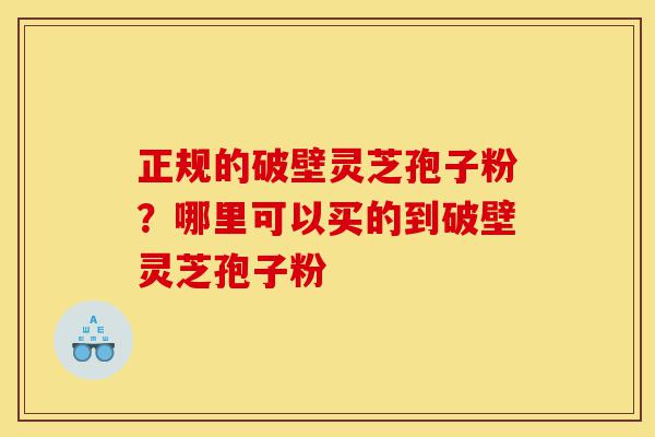 正规的破壁灵芝孢子粉?哪里可以买的到破壁灵芝孢子粉-第1张图片-灵芝之家 正规的破壁灵芝孢子粉?哪里可以买的到破壁灵芝孢子粉-第1张图片-灵芝之家