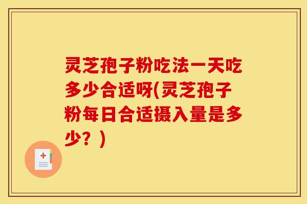 灵芝孢子粉吃法一天吃多少合适呀(灵芝孢子粉每日合适摄入量是多少?)-第1张图片-灵芝之家 灵芝孢子粉吃法一天吃多少合适呀(灵芝孢子粉每日合适摄入量是多少?)-第1张图片-灵芝之家