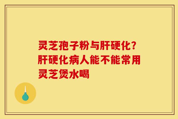 灵芝孢子粉与肝硬化?肝硬化病人能不能常用灵芝煲水喝-第1张图片-灵芝之家 灵芝孢子粉与肝硬化?肝硬化病人能不能常用灵芝煲水喝-第1张图片-灵芝之家