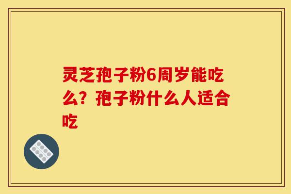 灵芝孢子粉6周岁能吃么?孢子粉什么人适合吃-第1张图片-灵芝之家 灵芝孢子粉6周岁能吃么?孢子粉什么人适合吃-第1张图片-灵芝之家